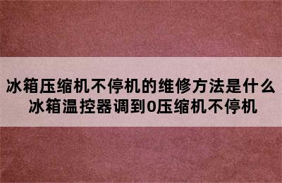 冰箱压缩机不停机的维修方法是什么 冰箱温控器调到0压缩机不停机